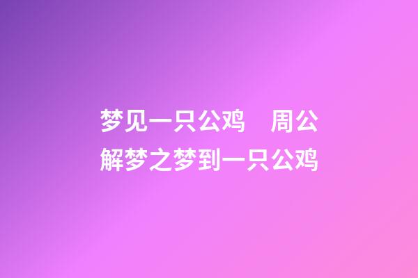 梦见一只公鸡　周公解梦之梦到一只公鸡